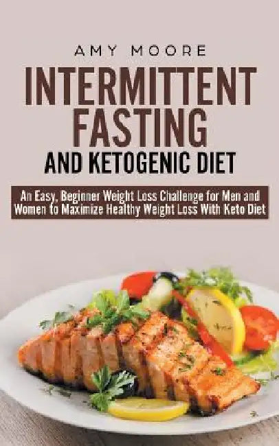 Intermittent-Fasting and Ketogenic-Diet: An Easy, Beginner Weight Loss Challenge for Men and Women to Maximize Healthy Weight Loss With Keto by Amy Moore