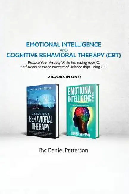 Emotional Intelligence and Cognitive Behavioral Therapy: Reduce Your Anxiety While Increasing Your IQ, Self-Awareness and Mastery of Relationships Usi by Daniel Patterson