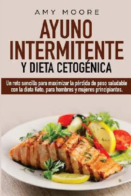 Ayuno Intermitente y Dieta Cetogénica: Un reto sencillo para maximizar la pérdida de peso saludable con la dieta Keto, para hombres y mujeres principi by Amy Moore