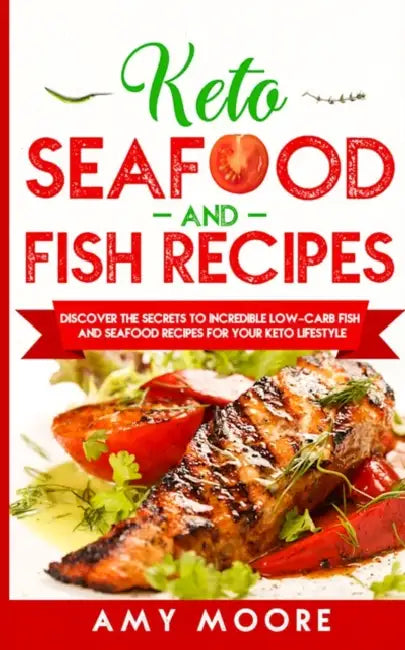 Keto Seafood and Fish Recipes: Discover the Secrets to Incredible Low-Carb Fish and Seafood Recipes for Your Keto Lifestyle by Amy Moore