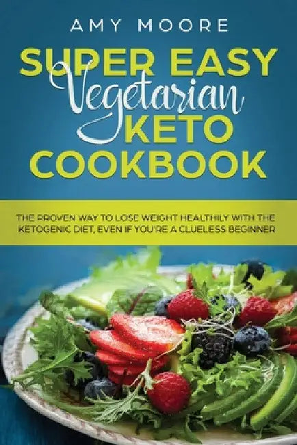 Super Easy Vegetarian Keto Cookbook: The proven way to lose weight healthily with the ketogenic diet, even if you're a clueless beginner by Amy Moore