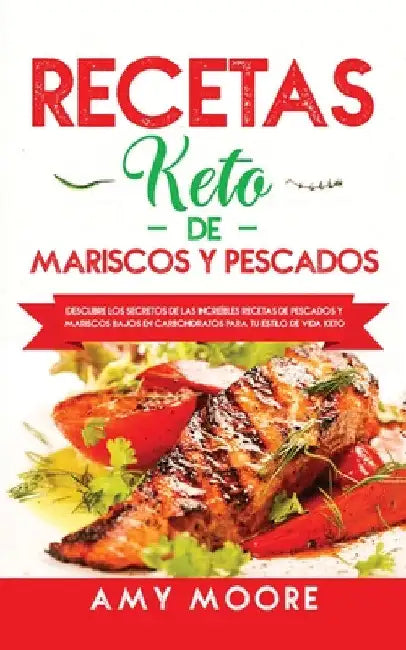 Recetas Keto de Mariscos y Pescados: Descubre los secretos de las recetas de pescados y mariscos bajos en carbohidratos increíbles para tu estilo de v by Amy Moore