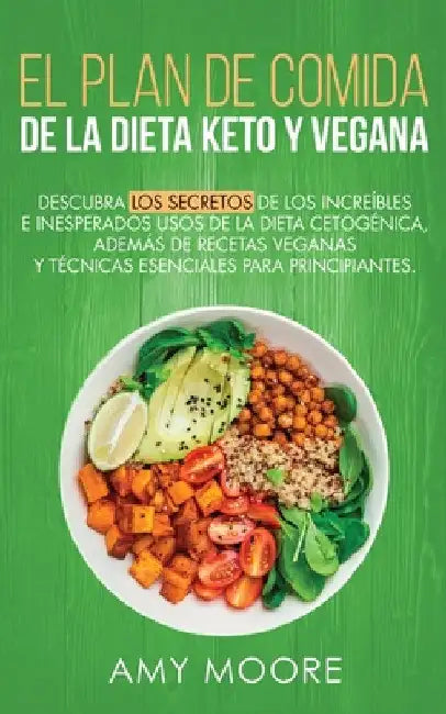 Plan de Comidas de la dieta keto vegana: Descubre los secretos de los usos sorprendentes e inesperados de la dieta cetogénica, además de recetas vegan by Amy Moore