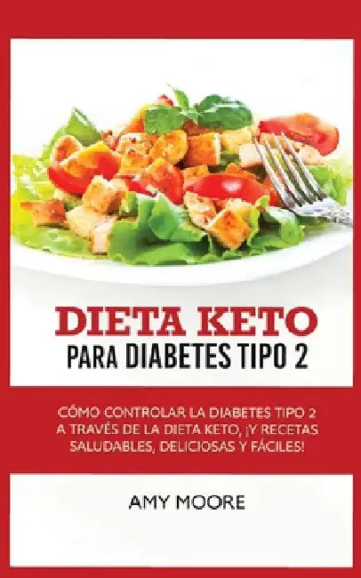 Keto Diet for Type 2 Diabetes: How to Manage Type 2 Diabetes Through the Keto Diet Plus Healthy, Delicious, and Easy Recipes! by Amy Moore