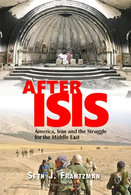 After Isis: America, Iran and the Struggle for the Middle East by Seth J. Frantzman