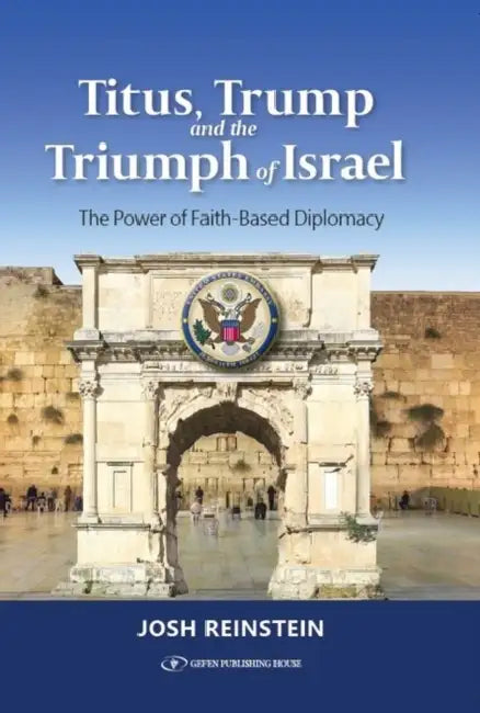 Titus, Trump and the Triumph of Israel: The Power of Faith Based Diplomacy by Josh Reinstein