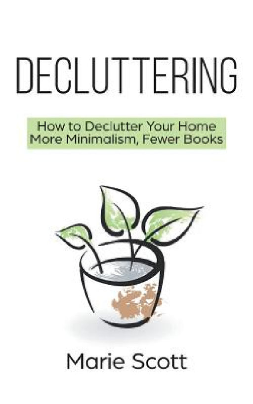 Decluttering: How to Declutter Your Home More Minimalism, Fewer Books by Marie Scott