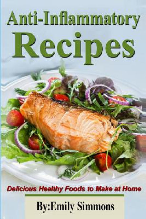 Anti-Inflammatory Recipes: Delicious Healthy Foods to Make at Home by Emily Simmons