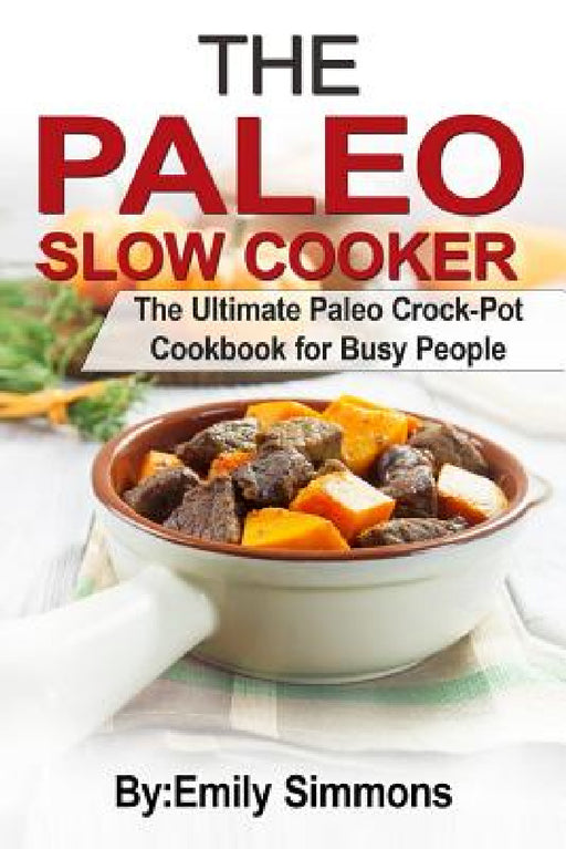 The Paleo Slow Cooker: The Ultimate Paleo Crock-Pot Cookbook for Busy People by Emily Simmons
