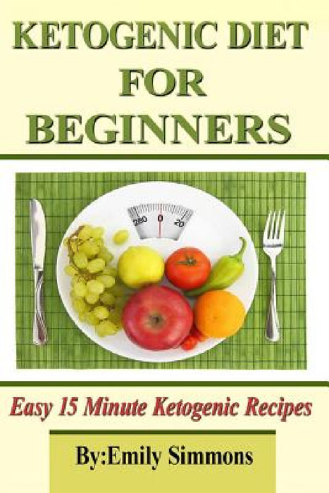 Ketogenic Diet for Beginners: That You Can Prep In 15 Minutes Or Less by Emily Simmons