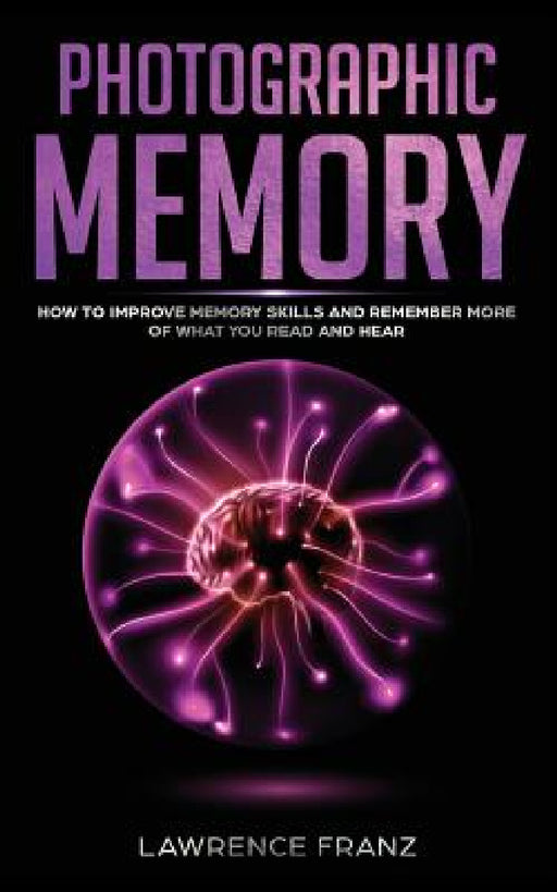 Photographic Memory: How to Improve Memory Skills and Remember More of What You Read and Hear by Lawrence Franz