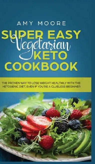 Super Easy Vegetarian Keto Cookbook: The proven way to lose weight healthily with the ketogenic diet, even if you're a clueless beginner by Amy Moore
