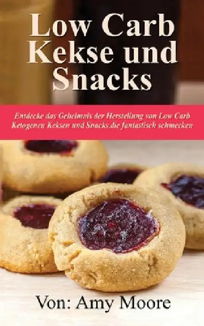 Keto-Kekse und Snacks: Entdecken Sie das Geheimnis der Herstellung von Low Carb ketogenen Keksen und Snacks, die fantastisch schmecken by Amy Moore