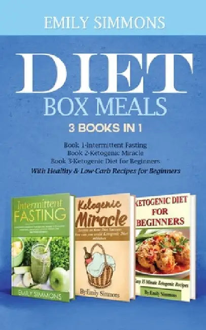 Diet Box meals 3 Books in 1 Book 1: Intermittent Fasting Book 2-Ketogenic Miracle Book 3-Ketogenic Diet for Beginners With Healthy & Low-Carb Recipes by Emily Simmons