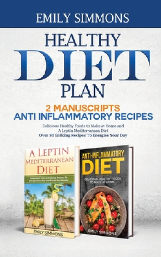Healthy Diet Plan: 2 Manuscripts: ANTI INFLAMMATORY RECIPES Delicious Healthy Foods to Make at Home And A Leptin Mediterranean Diet Over 50 Enticing R by Emily Simmons
