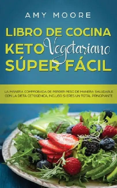 Libro de cocina Keto Vegetariano Súper Fácil: La manera comprobada de perder peso de manera saludable con la dieta cetogénica, incluso si eres un tota by Amy Moore