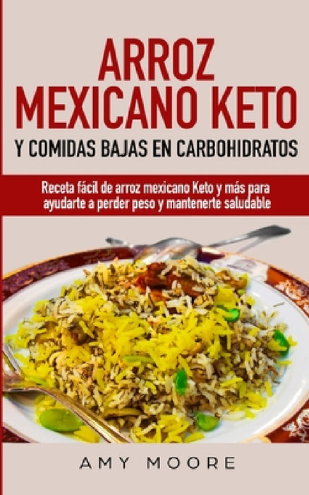 Arroz mexicano keto y comidas bajas en carbohidratos: Receta fácil de arroz mexicano keto y más para ayudarte a perder peso y mantenerte saludable by Amy Moore