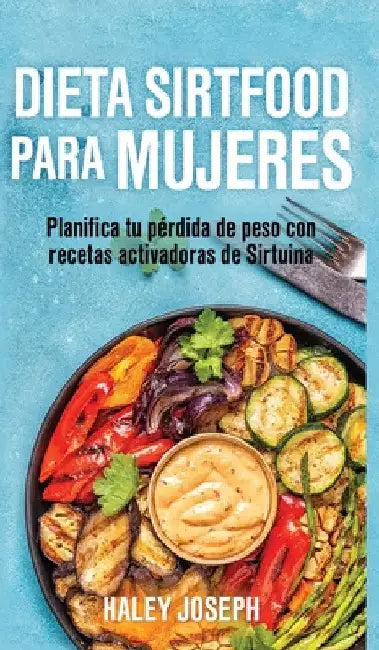 Dieta Sirtfood para mujeres: Planifica tu pérdida de peso con recetas activadoras de Sirtuina by Haley Joseph