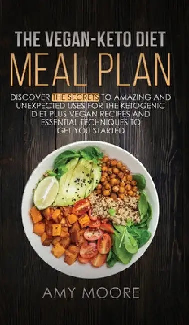 The Vegan Keto Diet Meal Plan: Discover the Secrets to Amazing and Unexpected Uses for the Ketogenic Diet Plus Vegan Recipes and Essential Techniques by Amy Moore