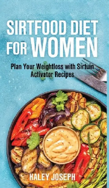 Sirt food diet for women: Plan Your Weight Loss with Sirtuin Activator Recipes by Haley Joseph