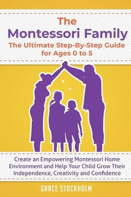 The Montessori Family The Ultimate Step-By-Step Guide for Ages 0 to 5: Create an Empowering Montess by Stockholm, Grace