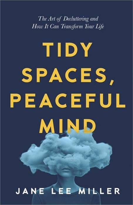 Tidy Spaces, Peaceful Mind: The Art of Decluttering and How It Can Transform Your Life by Jane Lee Miller
