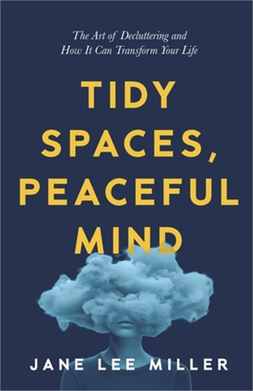 Tidy Spaces, Peaceful Mind: The Art of Decluttering and How It Can Transform Your Life by Jane Lee Miller