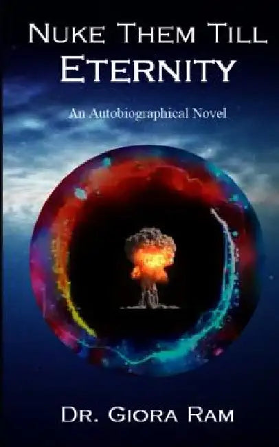 Nuke Them Till Eternity: An Autobiographical Novel by Giora Ram