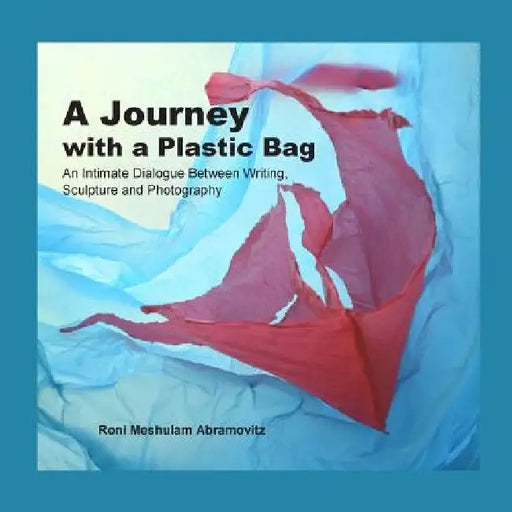 A Journey with a Plastic Bag: An Intimate Dialogue Between Writing, Sculpture and Photography by Ora Silberstein
