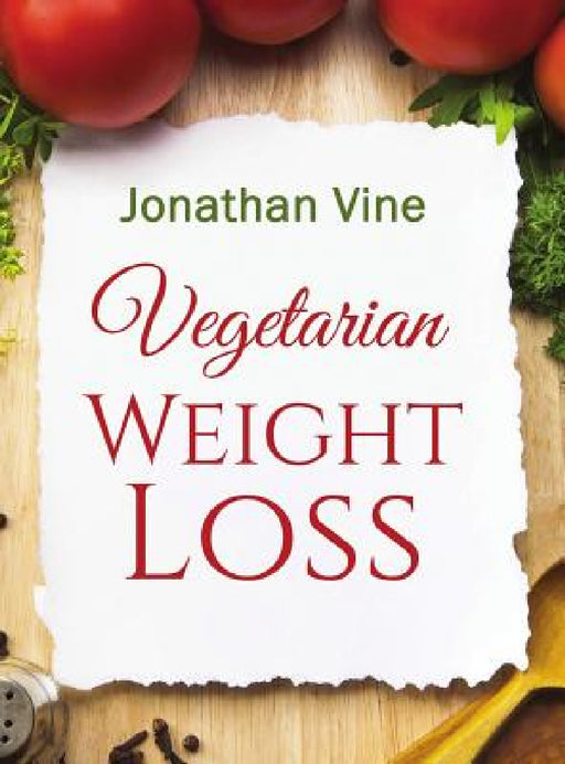 Vegetarian Weight Loss: How to Achieve Healthy Living & Low Fat Lifestyle by Jonathan Vine