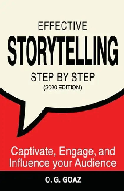 Effective Storytelling Step by Step (2020 edition): Captivate, Engage, and Influence your Audience by O. G. Goaz