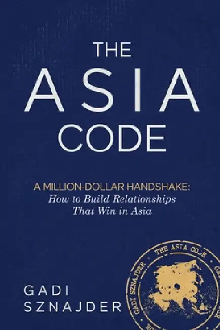 The Asia Code: A Million-Dollar Handshake: How to Build Relationships that Win in Asia by Gadi Sznajder