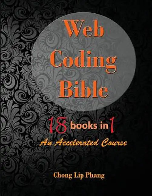 Web Coding Bible (18 Books in 1 -- HTML, CSS, JavaScript, PHP, SQL, XML, Svg, Canvas, Webgl, Java Applet, ActionScript, Htaccess, Jquery, Wordpress, S by Chong Lip Phang