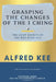 Grasping The Changes Of The I Ching: The Eight Secrets Of The Wen Wang Gua by Tammy Lee
