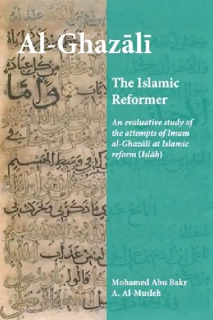 Al-Ghazali the Islamic Reformer: An evaluative study of the attempts of Imam al-Ghazali at Islamic Reform (Islah) by Mohamed Abu Bakr a. Al-Musleh