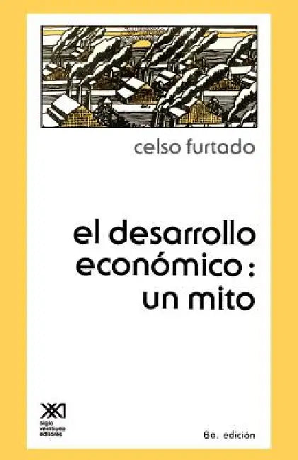 El Desarrollo Economico: Un Mito by Celso Furtado