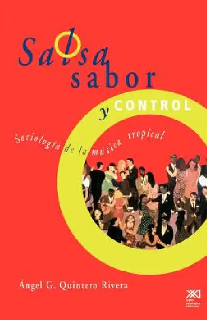 Salsa, Sabor y Control! Sociologia de La Musica Tropical by Angel G. Quintero Rivera, Angel G. Quintero Rivera