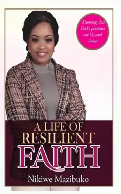A Life of Resilient Faith: In any Situation Knowing that God's promises are Yes and Amen by Nikiwe Mazibuko