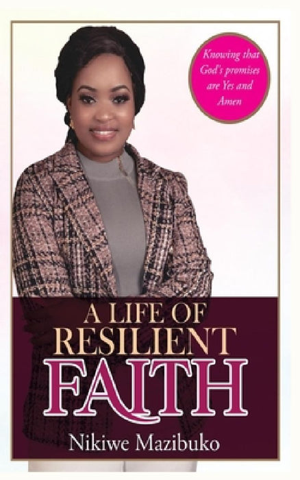 A Life of Resilient Faith: In any Situation Knowing that God's promises are Yes and Amen by Nikiwe Mazibuko