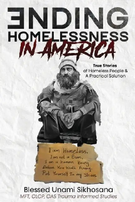 Ending Homelessness in America: True Stories of Homeless People & A Practical Solution by Blessed Unami Sikhosana