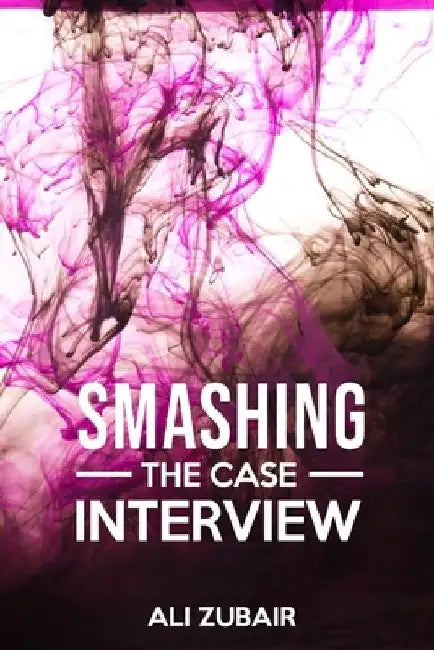 Smashing The Case Interview: The Give It All Approach by Ali Zubair