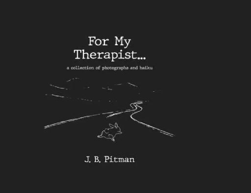 For My Therapist: A Collection Of Photographs And Haiku by J. B. Pitman