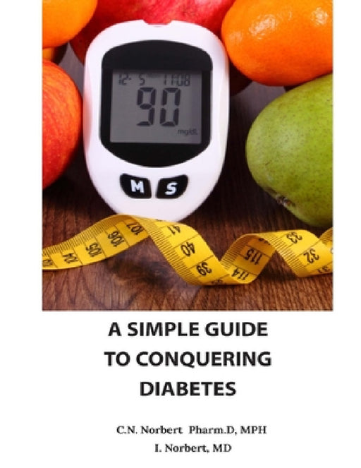 A Simple Guide To Conquering Diabetes by C. N. Norbert Pharm D. Mph