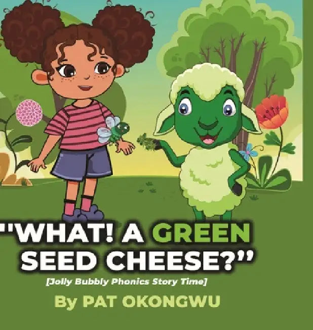 "What! A Green Seed Cheese": Jolly Bubbly Phonics Story Time by Patricia Okongwu