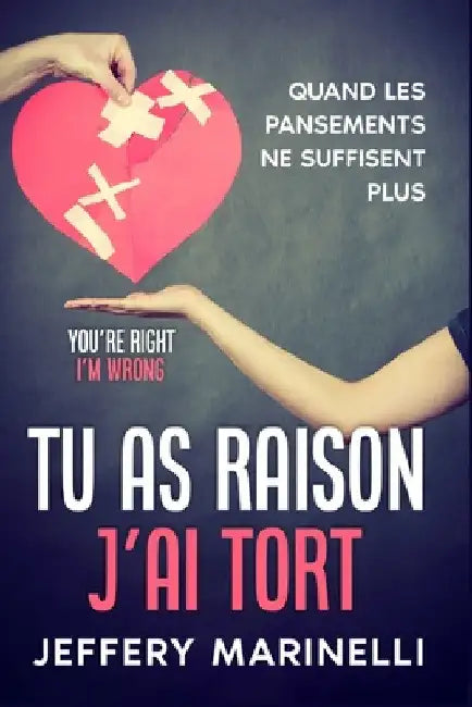 Tu as raison, j'ai tort: Parce que les relations saines et aimantes ne sont pas le fruit du hasard. by Jeffry Marinelli