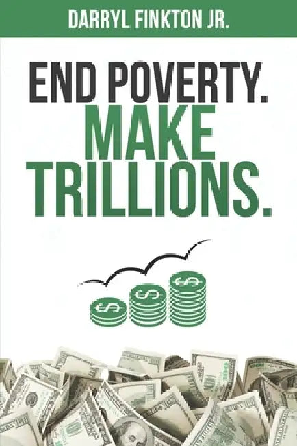 End Poverty. Make Trillions. by Darryl Finkton