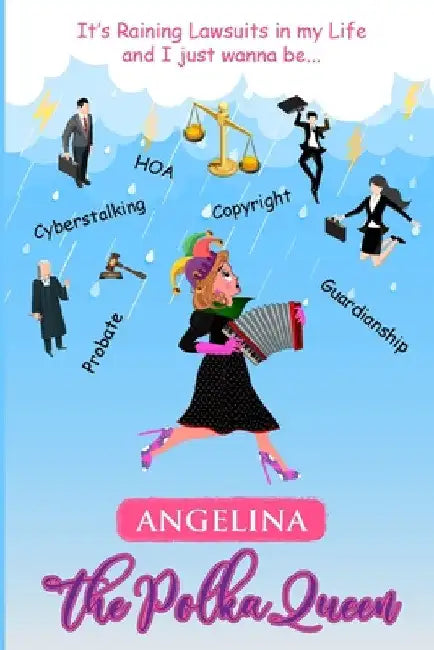 It's Raining Lawsuits in My Life and I Just Wanna Be... Angelina, the Polka Queen by Angela V. Woodhull