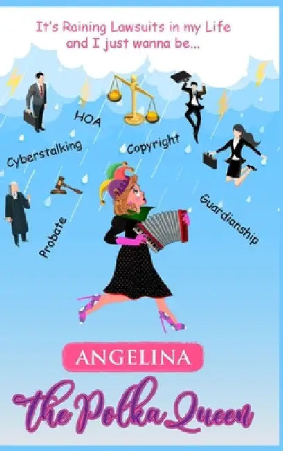 It's Raining Lawsuits in My Life and I Just Wanna Be... Angelina, the Polka Queen by Angela V. Woodhull