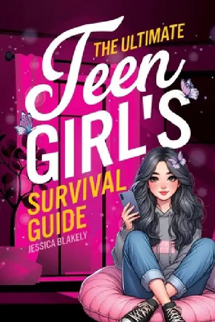 The Ultimate Teen Girl's Survival Guide: How to Supercharge Your Self-Esteem, Manage Stress, Set Boundaries, Build a Positive Body Image, Be Safe Onli by Jessica Blakely