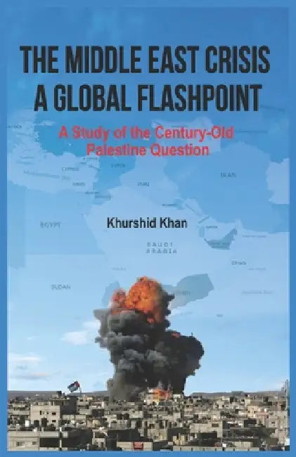 The Middle East Crisis: A Global Flashpoint: A Study of the Century-Old Palestine Question by Khurshid Khan
